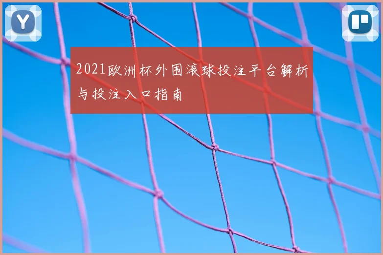 2021欧洲杯外围滚球投注平台解析与投注入口指南