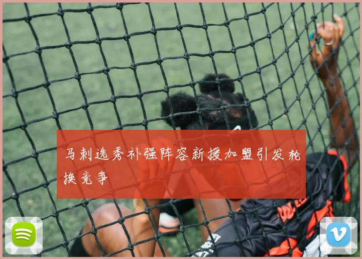 马刺选秀补强阵容新援加盟引发轮换竞争