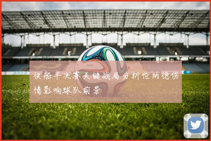 快船半决赛关键战局分析伦纳德伤情影响球队前景