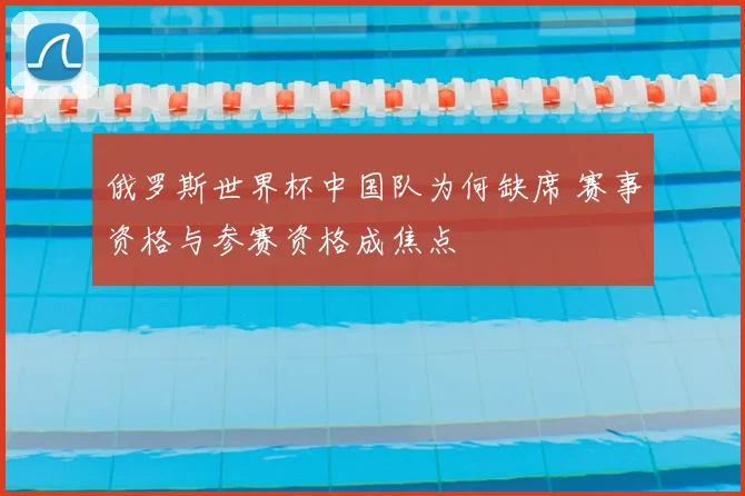 俄罗斯世界杯中国队为何缺席 赛事资格与参赛资格成焦点