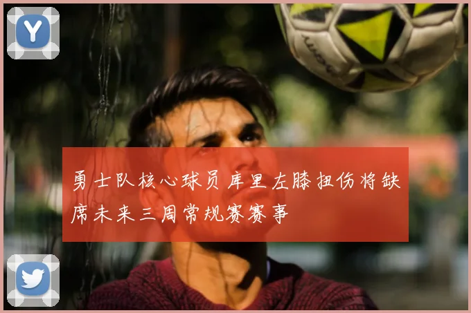 勇士队核心球员库里左膝扭伤将缺席未来三周常规赛赛事