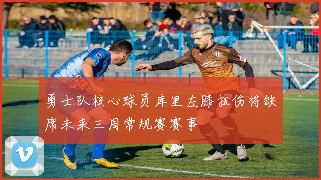 勇士队核心球员库里左膝扭伤将缺席未来三周常规赛赛事