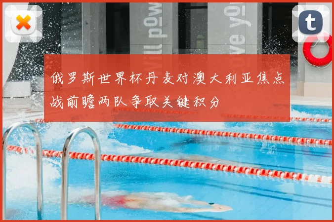 俄罗斯世界杯丹麦对澳大利亚焦点战前瞻两队争取关键积分