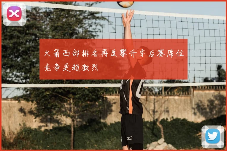 火箭西部排名再度攀升季后赛席位竞争更趋激烈