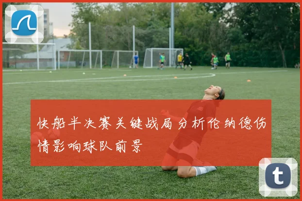 快船半决赛关键战局分析伦纳德伤情影响球队前景