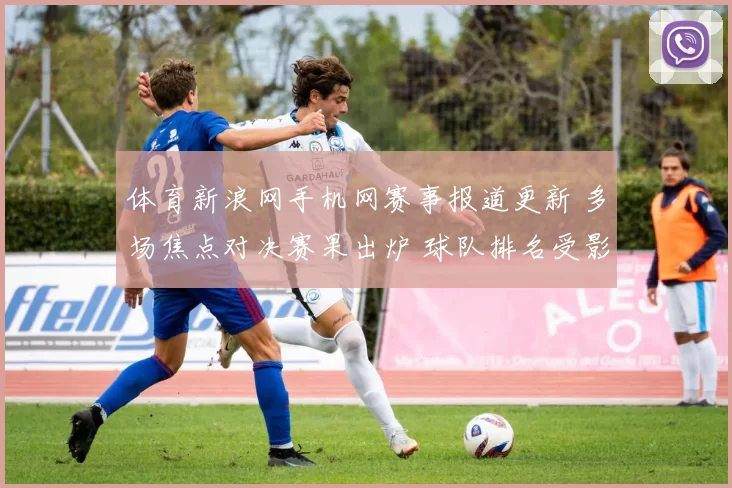 体育新浪网手机网赛事报道更新 多场焦点对决赛果出炉 球队排名受影响