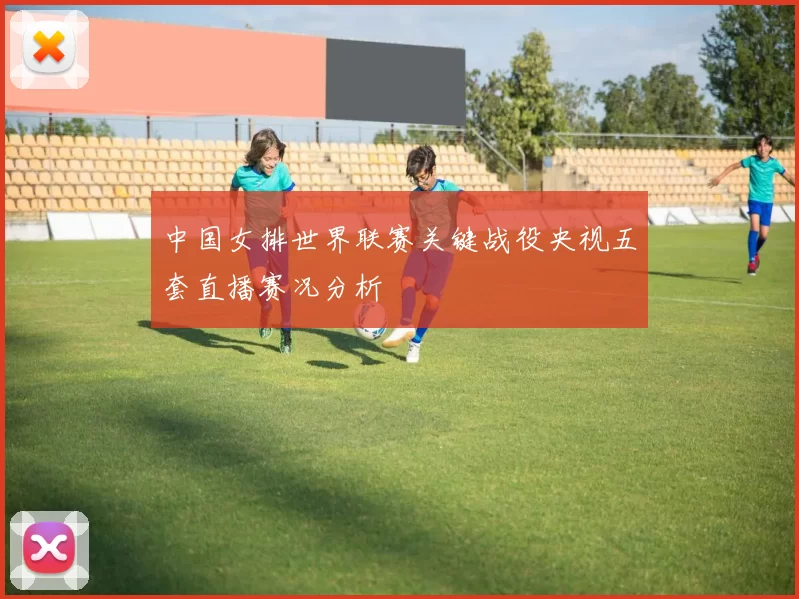 中国女排世界联赛关键战役央视五套直播赛况分析