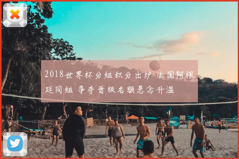 2018世界杯分组积分出炉 法国阿根廷同组 争夺晋级名额悬念升温