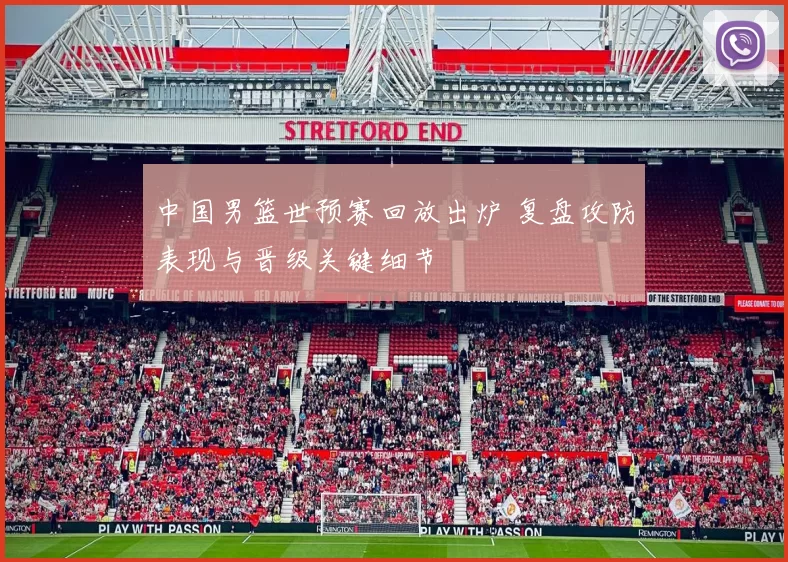 中国男篮世预赛回放出炉 复盘攻防表现与晋级关键细节