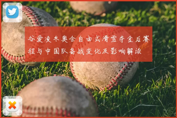 谷爱凌冬奥会自由式滑雪夺金后赛程与中国队备战变化及影响解读