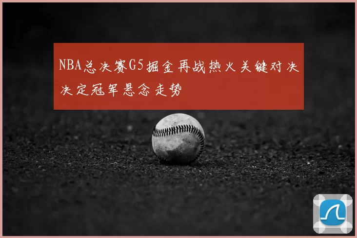 NBA总决赛G5掘金再战热火关键对决决定冠军悬念走势