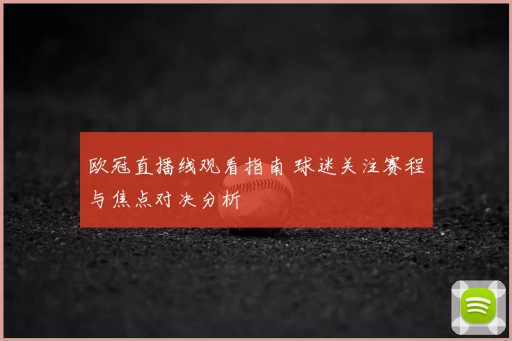 欧冠直播线观看指南 球迷关注赛程与焦点对决分析