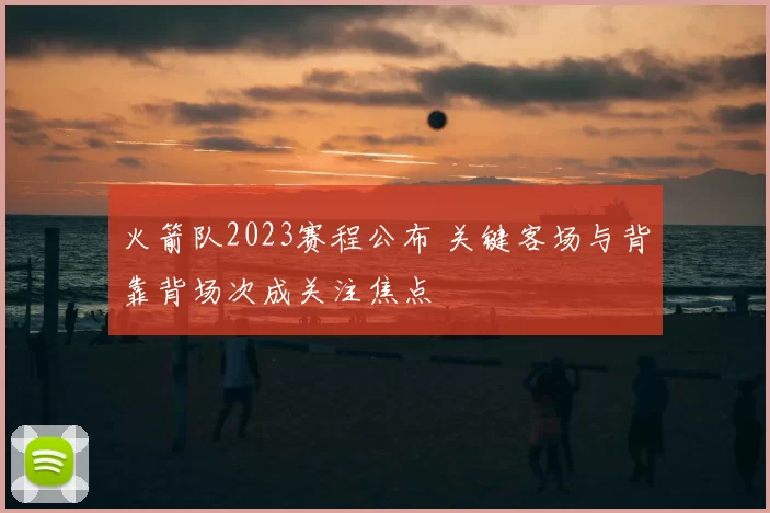 火箭队2023赛程公布 关键客场与背靠背场次成关注焦点