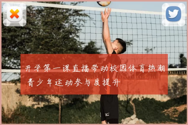 开学第一课直播带动校园体育热潮 青少年运动参与度提升