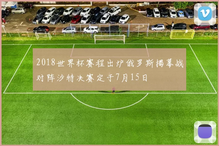 2018世界杯赛程出炉俄罗斯揭幕战对阵沙特决赛定于7月15日
