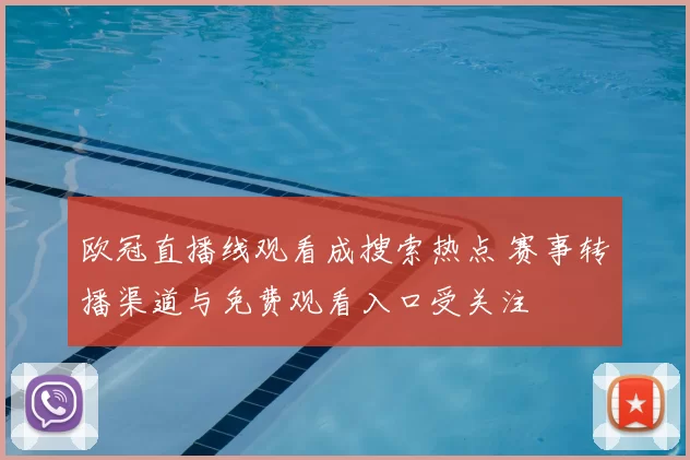欧冠直播线观看成搜索热点 赛事转播渠道与免费观看入口受关注