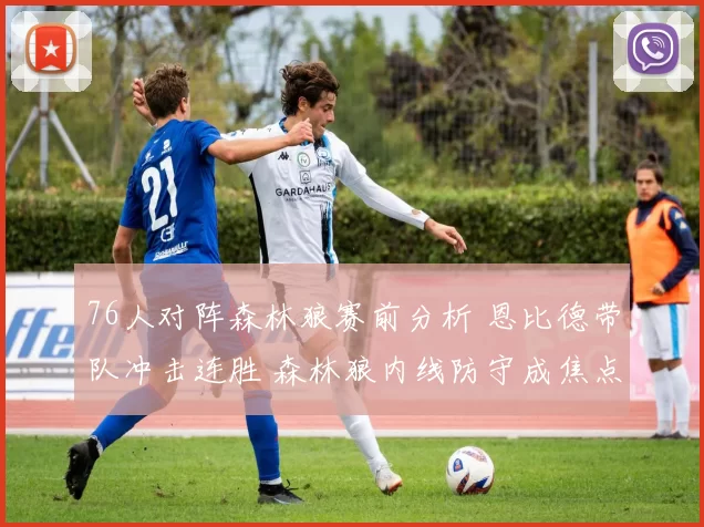 76人对阵森林狼赛前分析 恩比德带队冲击连胜 森林狼内线防守成焦点