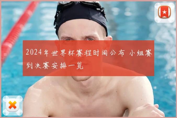 2024年世界杯赛程时间公布 小组赛到决赛安排一览