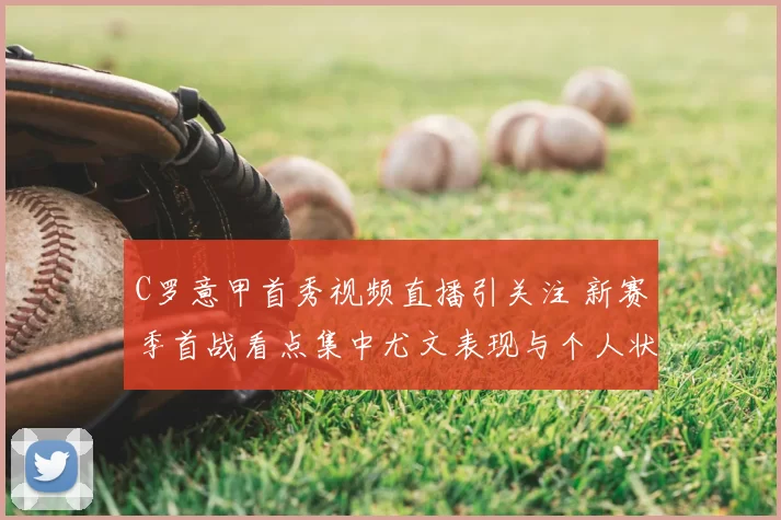 C罗意甲首秀视频直播引关注 新赛季首战看点集中尤文表现与个人状态