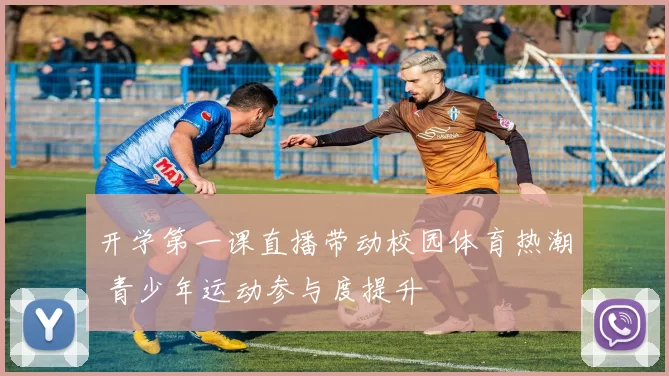 开学第一课直播带动校园体育热潮 青少年运动参与度提升