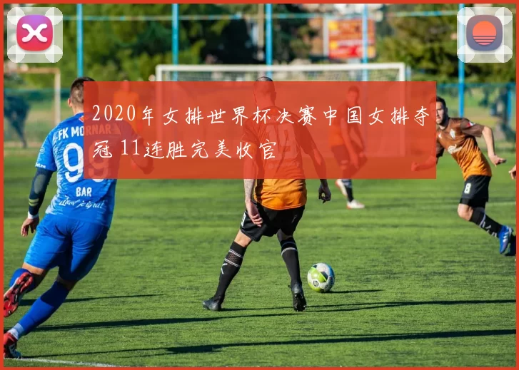 2020年女排世界杯决赛中国女排夺冠 11连胜完美收官