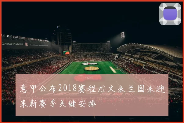 意甲公布2018赛程尤文米兰国米迎来新赛季关键安排