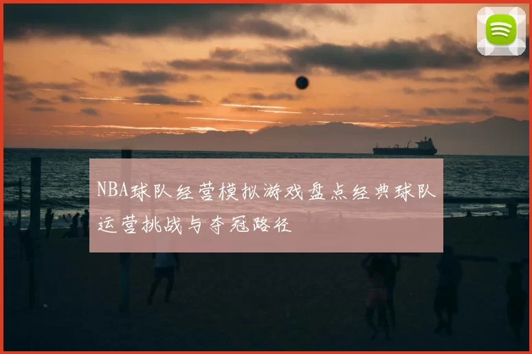 NBA球队经营模拟游戏盘点经典球队运营挑战与夺冠路径