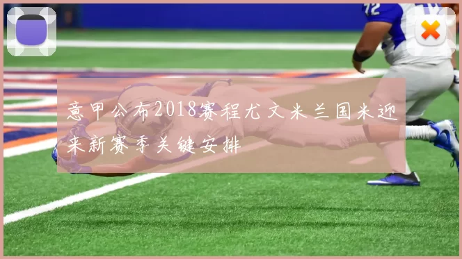 意甲公布2018赛程尤文米兰国米迎来新赛季关键安排