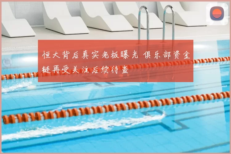 恒大背后真实老板曝光 俱乐部资金链再受关注后续待查