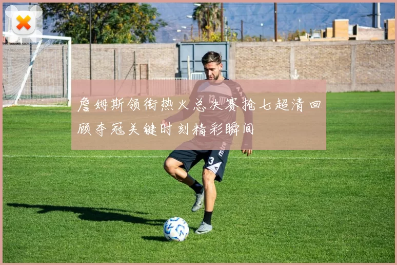 詹姆斯领衔热火总决赛抢七超清回顾夺冠关键时刻精彩瞬间
