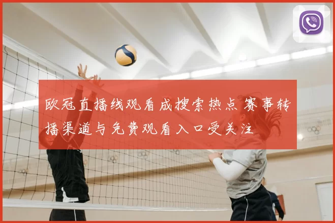 欧冠直播线观看成搜索热点 赛事转播渠道与免费观看入口受关注